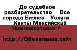 До судебное разбирательство. - Все города Бизнес » Услуги   . Ханты-Мансийский,Нижневартовск г.